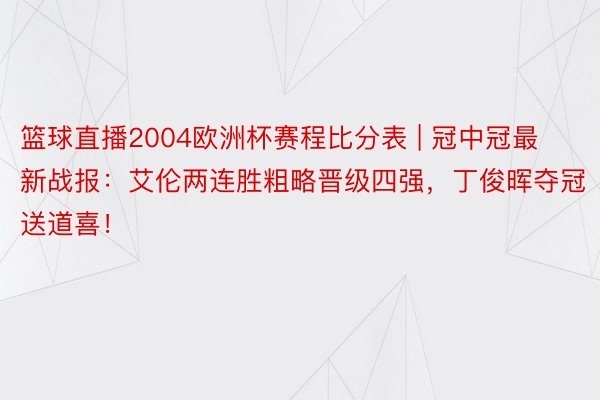 篮球直播2004欧洲杯赛程比分表 | 冠中冠最新战报：艾伦两连胜粗略晋级四强，丁俊晖夺冠送道喜！
