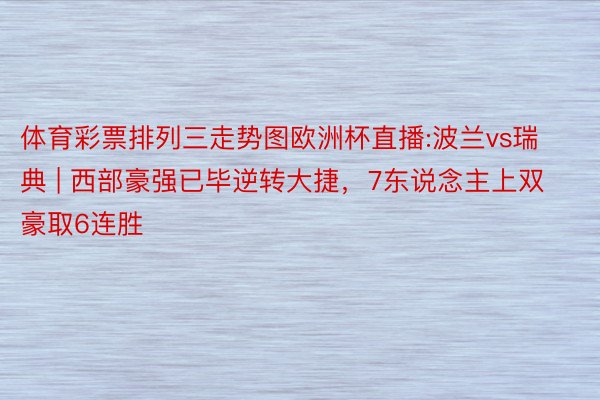 体育彩票排列三走势图欧洲杯直播:波兰vs瑞典 | 西部豪强已毕逆转大捷，7东说念主上双豪取6连胜