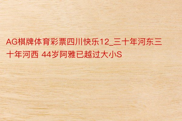 AG棋牌体育彩票四川快乐12_三十年河东三十年河西 44岁阿雅已越过大小S