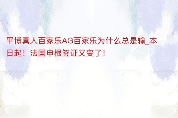 平博真人百家乐AG百家乐为什么总是输_本日起!法国申根签证又变了!