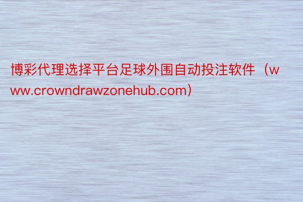 博彩代理选择平台足球外围自动投注软件（www.crowndrawzonehub.com）