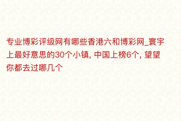 专业博彩评级网有哪些香港六和博彩网_寰宇上最好意思的30个小镇, 中国上榜6个, 望望你都去过哪几个