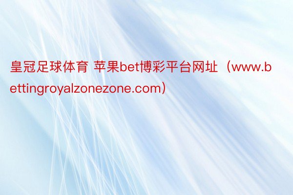 皇冠足球体育 苹果bet博彩平台网址（www.bettingroyalzonezone.com）