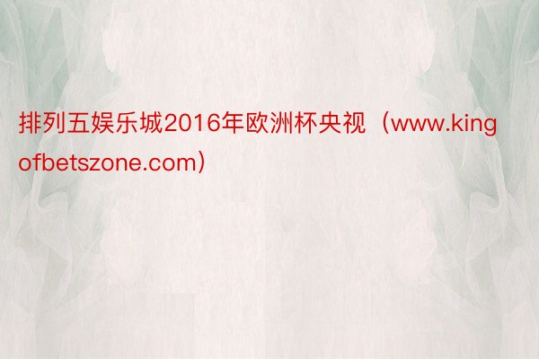 排列五娱乐城2016年欧洲杯央视（www.kingofbetszone.com）