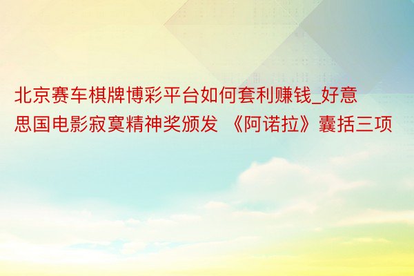 北京赛车棋牌博彩平台如何套利赚钱_好意思国电影寂寞精神奖颁发 《阿诺拉》囊括三项
