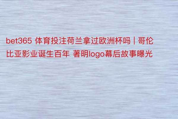 bet365 体育投注荷兰拿过欧洲杯吗 | 哥伦比亚影业诞生百年 著明logo幕后故事曝光